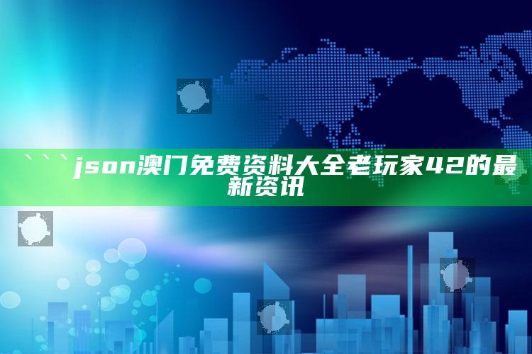 管家婆免费资料大全，```json
澳门免费资料大全老玩家42的最新资讯