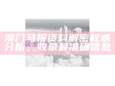 澳门马报资料解密权威分析，收录最准确信息