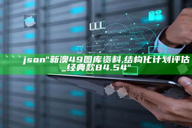 2025澳门资料大全免费澳门资料大全免费完整版，```json
"新澳49图库资料,结构化计划评估_经典款84.54"