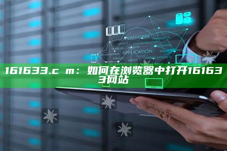 澳门六开全部免费资料2021，161633.cσm：如何在浏览器中打开161633网站