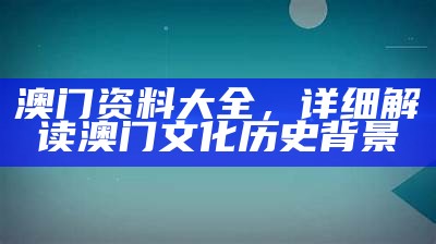 澳门资料大全，详细解读澳门文化历史背景