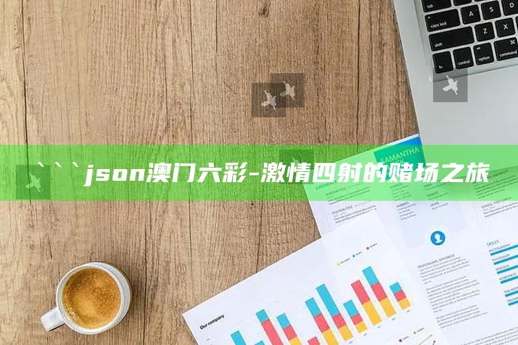 2025澳门资料，```json
澳门六彩-激情四射的赌场之旅