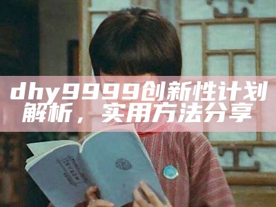 dhy9999创新性计划解析，实用方法分享