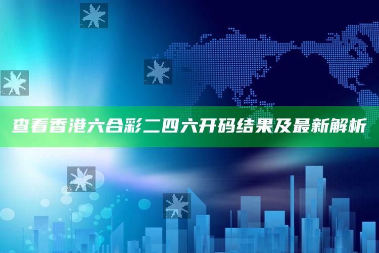 7777788888王中王中王，查看香港六合彩二四六开码结果及最新解析