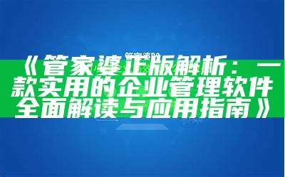 《管家婆正版解析：一款实用的企业管理软件全面解读与应用指南》