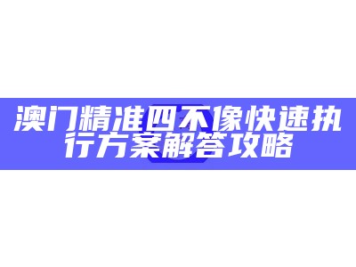 澳门精准四不像快速执行方案解答攻略