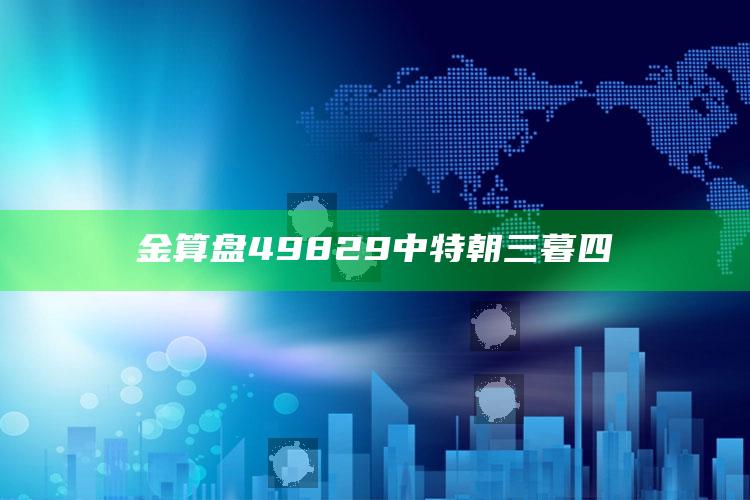 今晚澳门开奖结果2022，金算盘49829中特朝三暮四