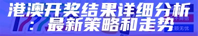 港澳开奖结果详细分析：最新策略和走势