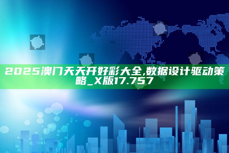 查看澳门开奖记录，2025澳门天天开好彩大全,数据设计驱动策略_X版17.757