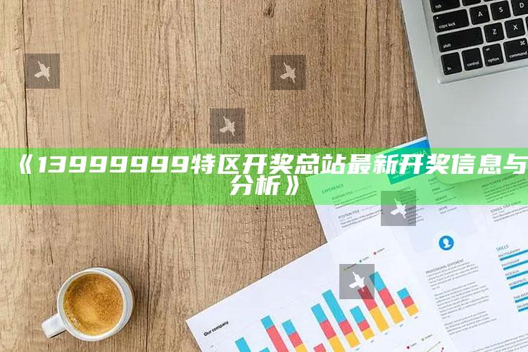 澳门最快最准的资料免费大全，《13999999特区开奖总站最新开奖信息与分析》