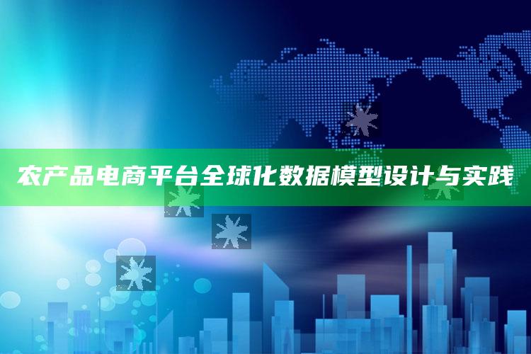 农产品电商平台全球化数据模型设计与实践 ,农产品电商平台现状