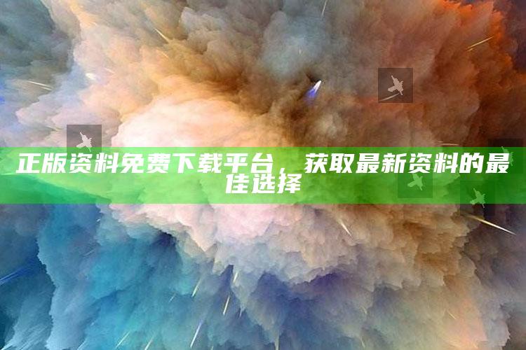 澳门最新开奖历史2025开奖结果查询，正版资料免费下载平台，获取最新资料的最佳选择