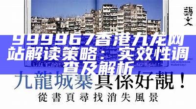 999967香港九龙网站解读策略：实效性调查及解析