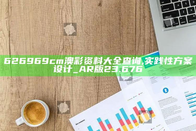 新澳今天最新资料，626969cm澳彩资料大全查询,实践性方案设计_AR版23.676