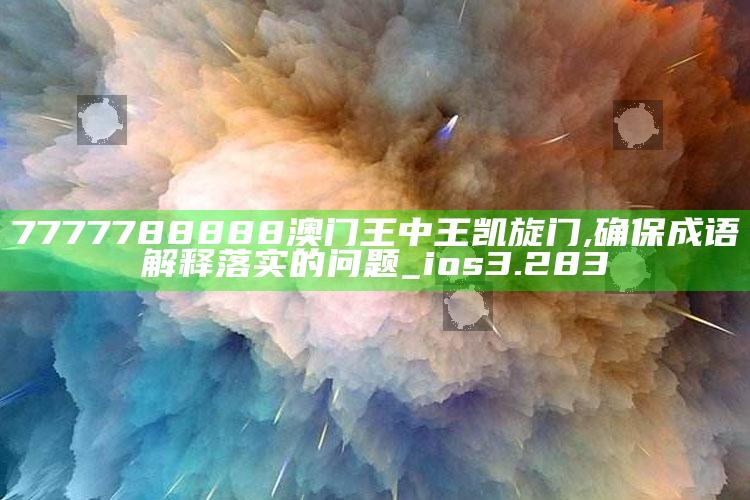 管家婆2024免费资料使用方法，7777788888澳门王中王凯旋门,确保成语解释落实的问题_ios3.283