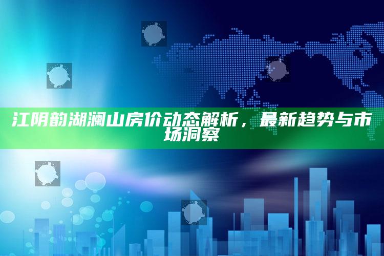 澳门资料大全免费网点，江阴韵湖澜山房价动态解析，最新趋势与市场洞察