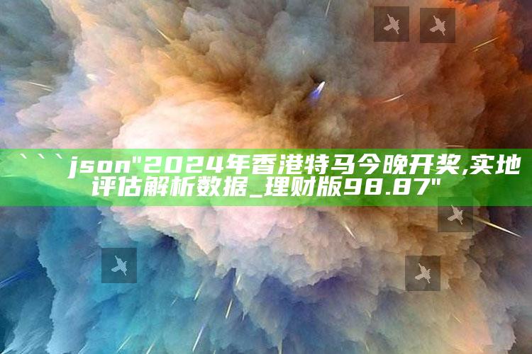 4777777澳门开奖结果查询，```json
"2024年香港特马今晚开奖,实地评估解析数据_理财版98.87"