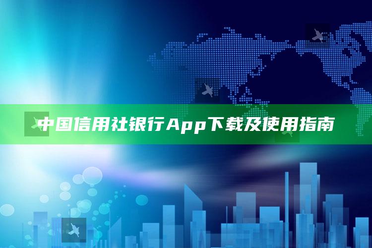 中国信用社银行App下载及使用指南 ,中国信用社app官方下载