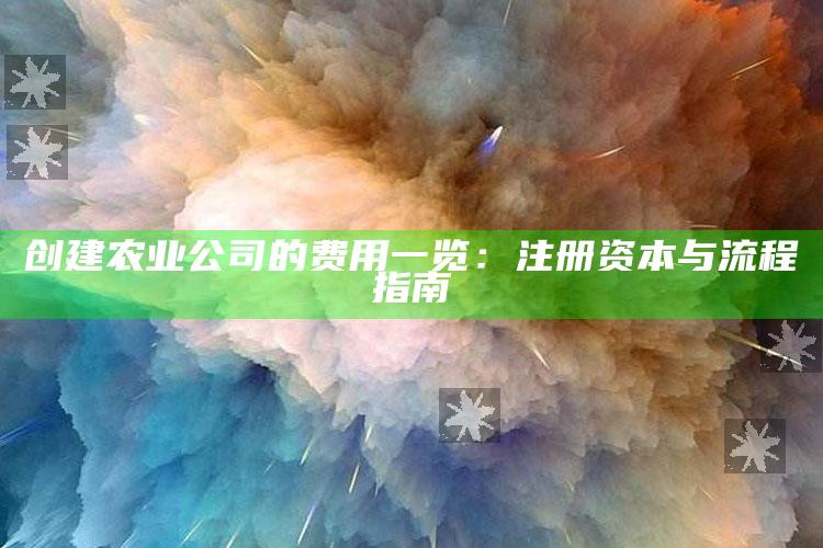 创建农业公司的费用一览：注册资本与流程指南 ,注册农业公司有什么优惠政策