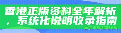 香港正版资料全年解析，系统化说明收录指南