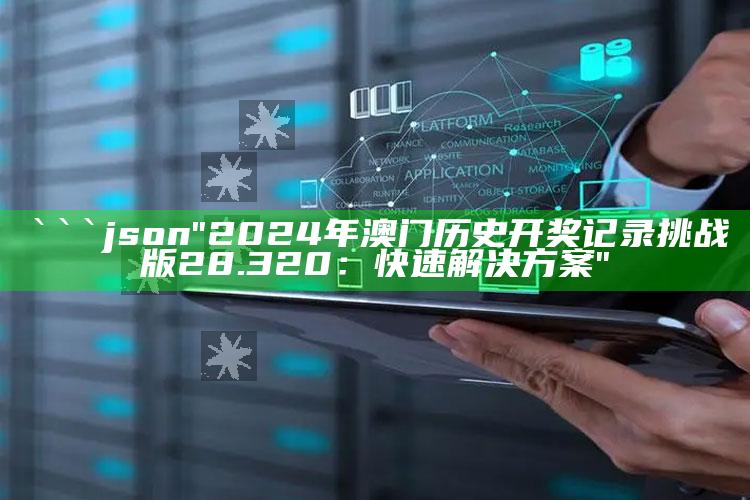 香港四不像资料图 正版，```json
"2024年澳门历史开奖记录挑战版28.320：快速解决方案"