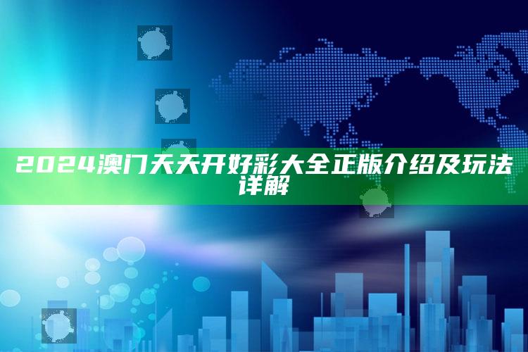 400500好彩堂开奖结果，2024澳门天天开好彩大全正版介绍及玩法详解