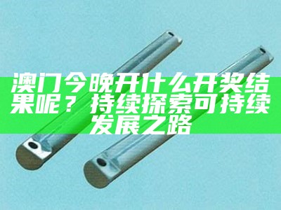 澳门今晚开什么开奖结果呢？持续探索可持续发展之路