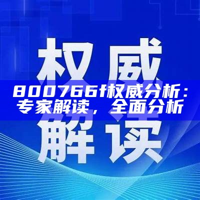 800766f权威分析：专家解读，全面分析