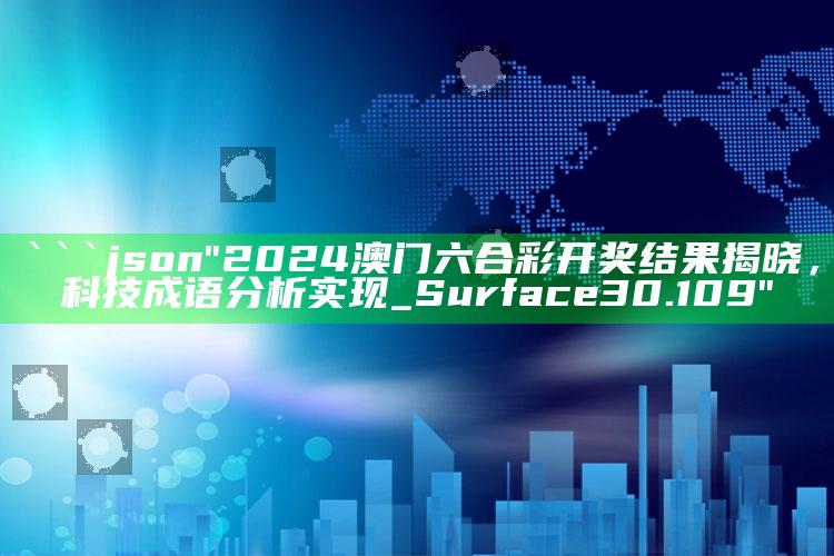 2025澳门天天开好彩大全，```json
"2024澳门六合彩开奖结果揭晓，科技成语分析实现_Surface30.109"