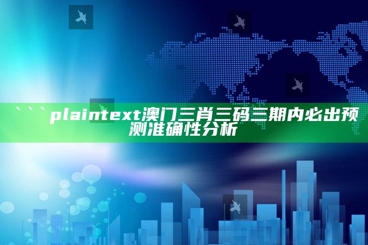 123澳门正版免费资料，```plaintext
澳门三肖三码三期内必出预测准确性分析