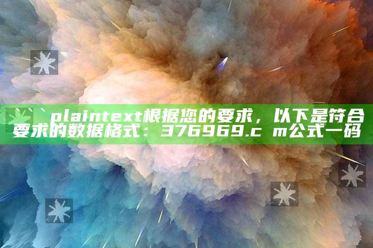 正版管家婆网站，```plaintext
根据您的要求，以下是符合要求的数据格式：

376969.cσm公式一码