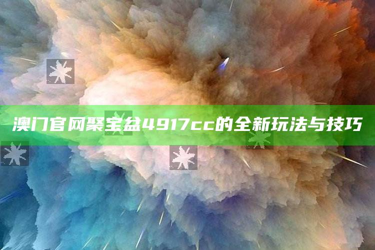 2022澳门开奖结果+开奖历史记录，澳门官网聚宝盆4917cc的全新玩法与技巧