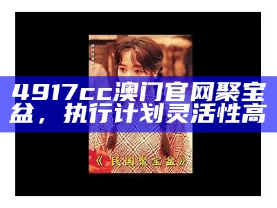 4917cc澳门官网聚宝盆，执行计划灵活性高