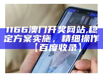 1166澳门开奖网站,稳定方案实施，精细操作【百度收录】