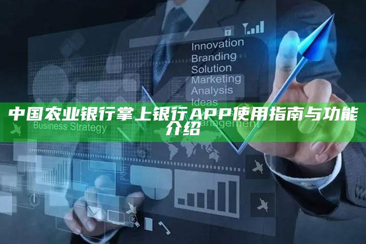 中国农业银行掌上银行APP使用指南与功能介绍 ,农业银行掌上银行怎么用