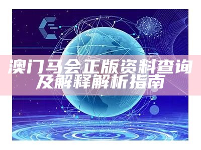 澳门马会正版资料查询及解释解析指南