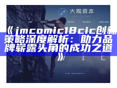 《jmcomic18cic创新策略深度解析：助力品牌崭露头角的成功之道》