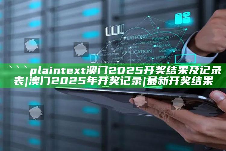 新澳门内部资料精准大全，```plaintext
澳门2025开奖结果及记录表|澳门2025年开奖记录|最新开奖结果