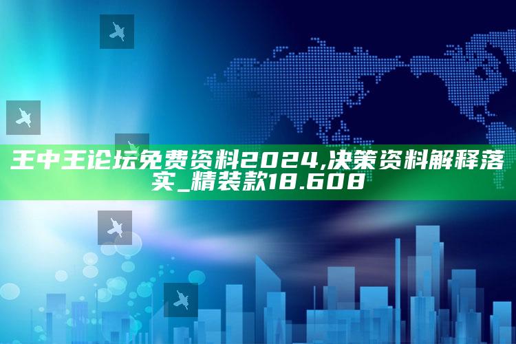 48k澳门资料大全，王中王论坛免费资料2024,决策资料解释落实_精装款18.608