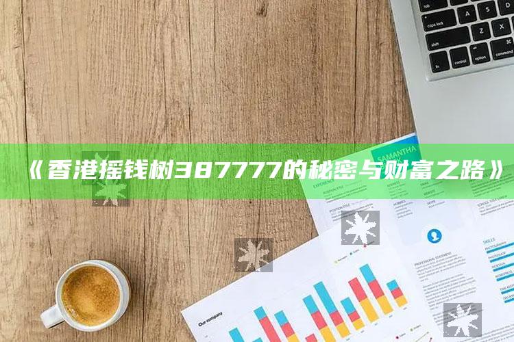 五亿彩app是正规的吗，《香港摇钱树387777的秘密与财富之路》