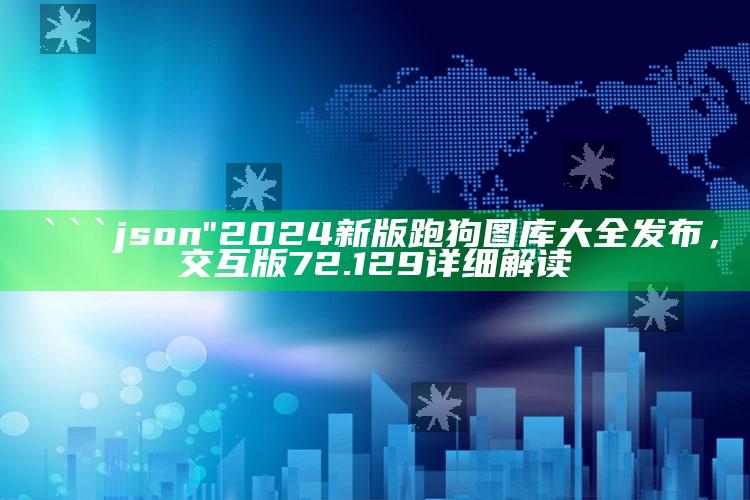 四虎影8818，```json
"2024新版跑狗图库大全发布，交互版72.129详细解读