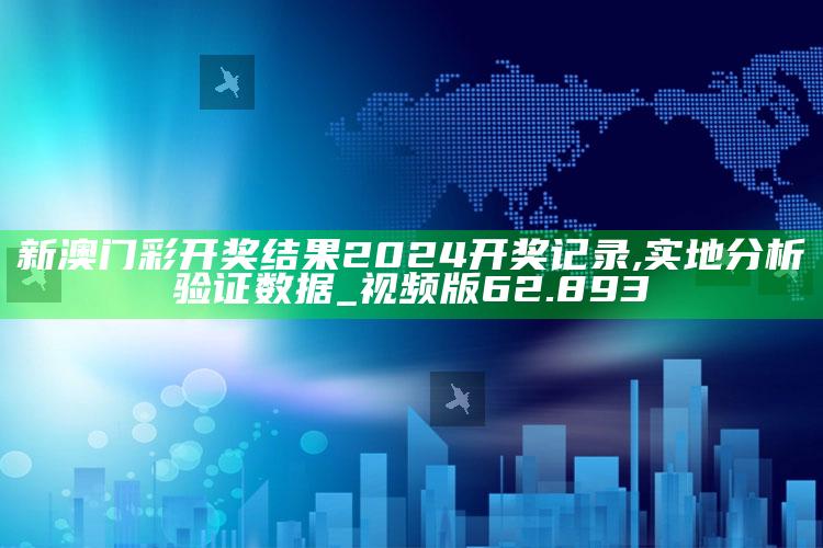 2025澳门资料大全免费，新澳门彩开奖结果2024开奖记录,实地分析验证数据_视频版62.893