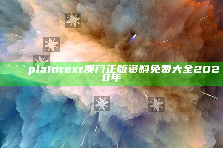 46592com，```plaintext
澳门正版资料免费大全2020年