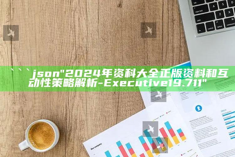 澳门4949图库免费的资料，```json
"2024年资科大全正版资料和互动性策略解析 - Executive19.711"