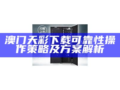 澳门天彩下载可靠性操作策略及方案解析