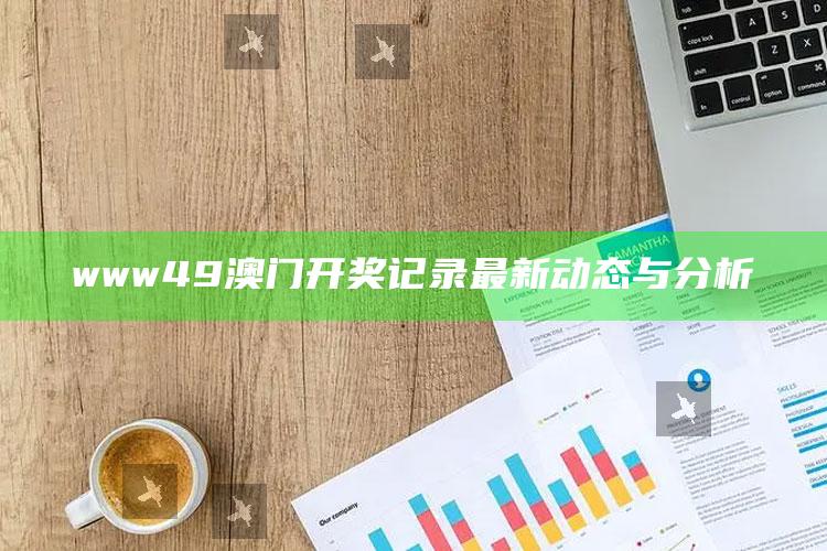 港澳台49图库资料大全，www49澳门开奖记录最新动态与分析