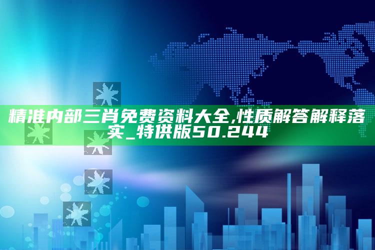 管家婆一码一肖资料大全，精准内部三肖免费资料大全,性质解答解释落实_特供版50.244