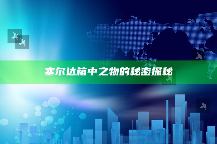 2022年澳门免费资料查询，塞尔达箱中之物的秘密探秘