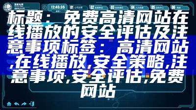 标题：免费高清网站在线播放的安全评估及注意事项
标签：高清网站, 在线播放, 安全策略, 注意事项, 安全评估, 免费网站