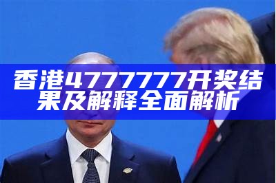 香港4777777开奖结果及解释全面解析